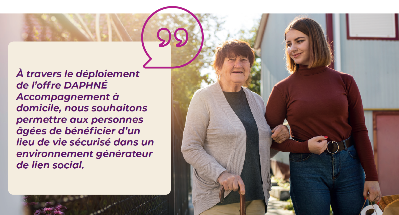 À travers le déploiement de l’offre DAPHNÉ Accompagnement à domicile, nous souhaitons permettre aux personnes âgées de bénéficier d’un lieu de vie sécurisé dans un environnement générateur de lien social.